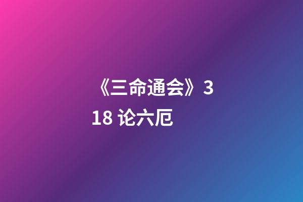《三命通会》3.18 论六厄